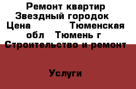 Ремонт квартир Звездный городок › Цена ­ 1 000 - Тюменская обл., Тюмень г. Строительство и ремонт » Услуги   . Тюменская обл.